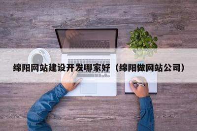 绵阳网站建设开发哪家好(绵阳做网站公司)