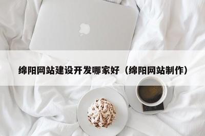 绵阳网站建设开发哪家好(绵阳网站制作)